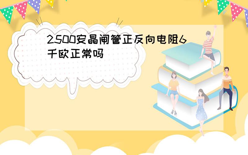 2500安晶闸管正反向电阻6千欧正常吗