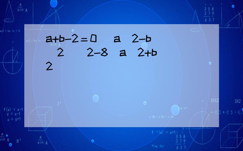 a+b-2＝0 (a^2-b^2)^2-8(a^2+b^2)