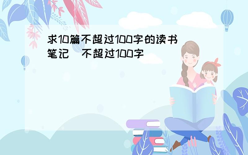 求10篇不超过100字的读书笔记（不超过100字）