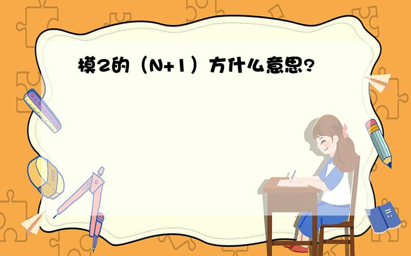 模2的（N+1）方什么意思?