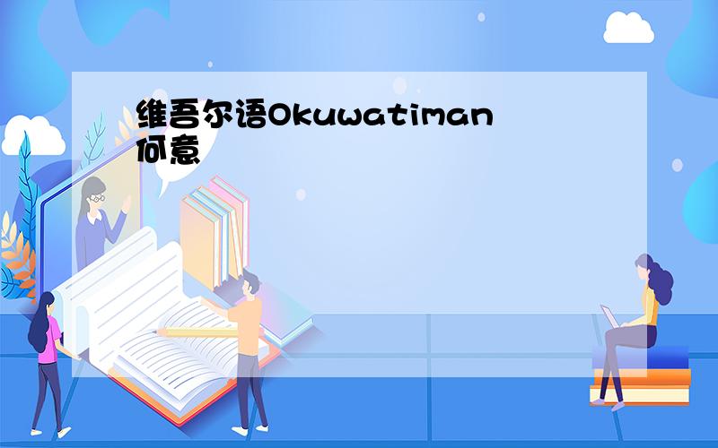 维吾尔语Okuwatiman何意