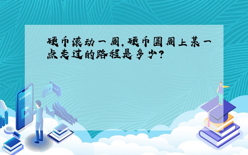 硬币滚动一周,硬币圆周上某一点走过的路程是多少?