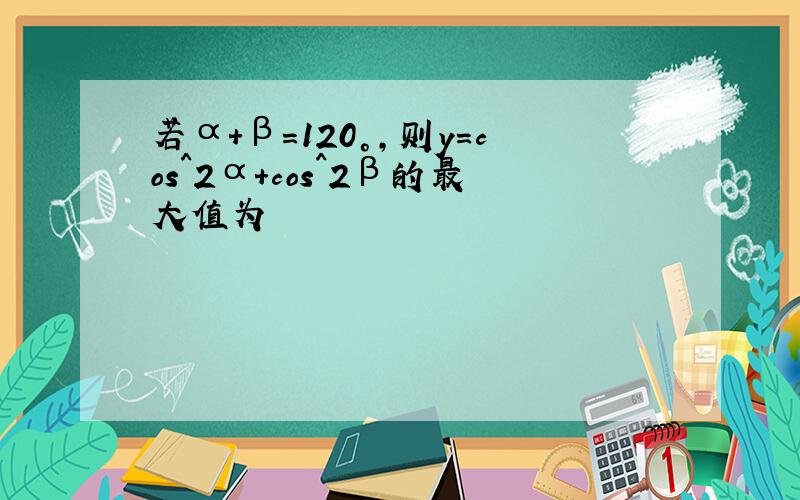 若α+β=120°,则y=cos^2α+cos^2β的最大值为