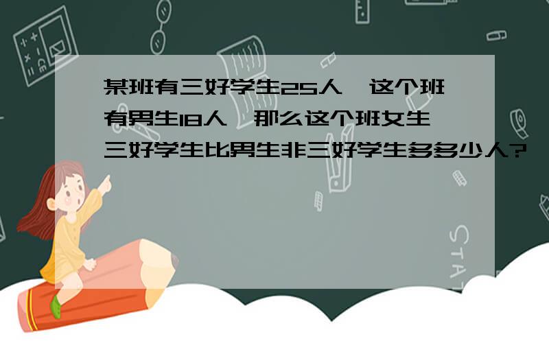 某班有三好学生25人,这个班有男生18人,那么这个班女生三好学生比男生非三好学生多多少人?