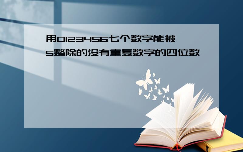 用0123456七个数字能被5整除的没有重复数字的四位数