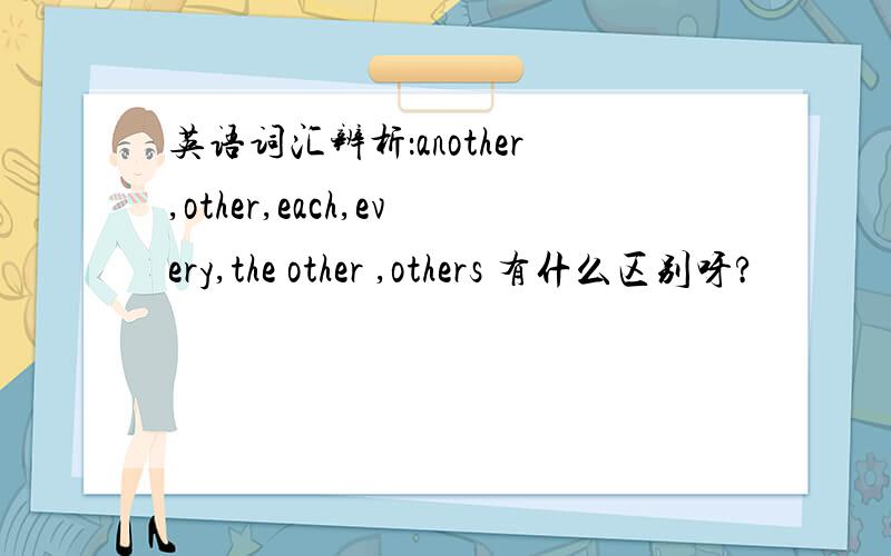 英语词汇辨析：another,other,each,every,the other ,others 有什么区别呀?