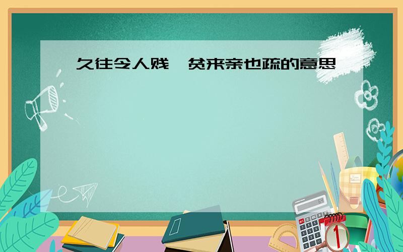 久往令人贱,贫来亲也疏的意思