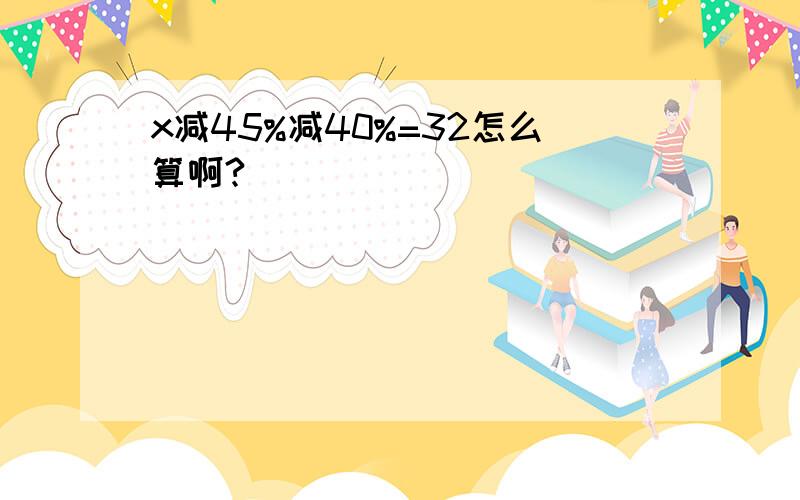 x减45%减40%=32怎么算啊?