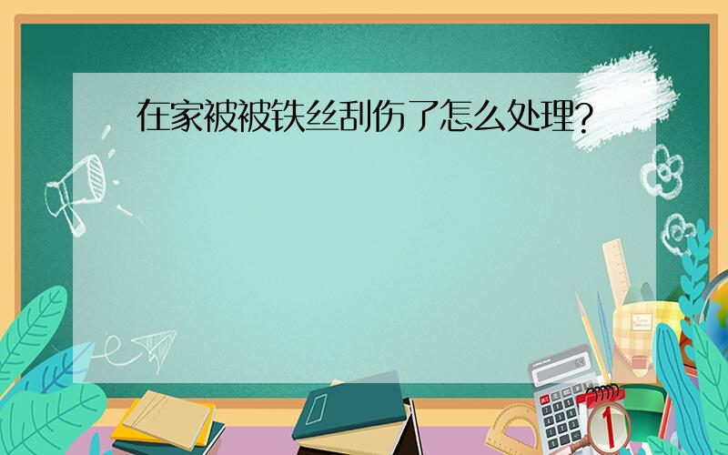 在家被被铁丝刮伤了怎么处理?