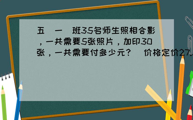 五（一）班35名师生照相合影，一共需要5张照片，加印30张，一共需要付多少元？（价格定价27.5元（含五张照片）加印一张