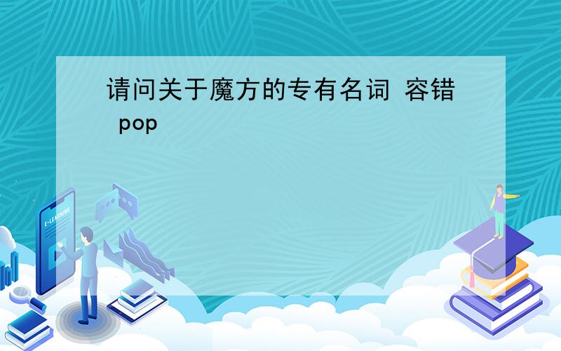 请问关于魔方的专有名词 容错 pop