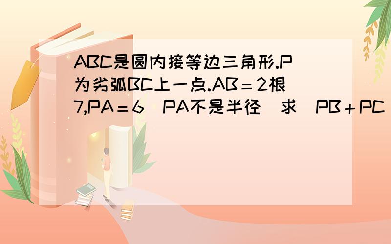 ABC是圆内接等边三角形.P为劣弧BC上一点.AB＝2根7,PA＝6（PA不是半径）求（PB＋PC）/PA的值.PB.P