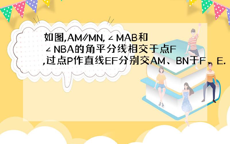 如图,AM∥MN,∠MAB和∠NBA的角平分线相交于点F,过点P作直线EF分别交AM、BN于F、E.（1）求证：AB=A