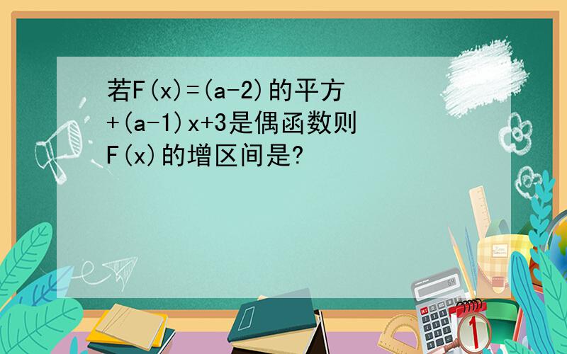 若F(x)=(a-2)的平方+(a-1)x+3是偶函数则F(x)的增区间是?