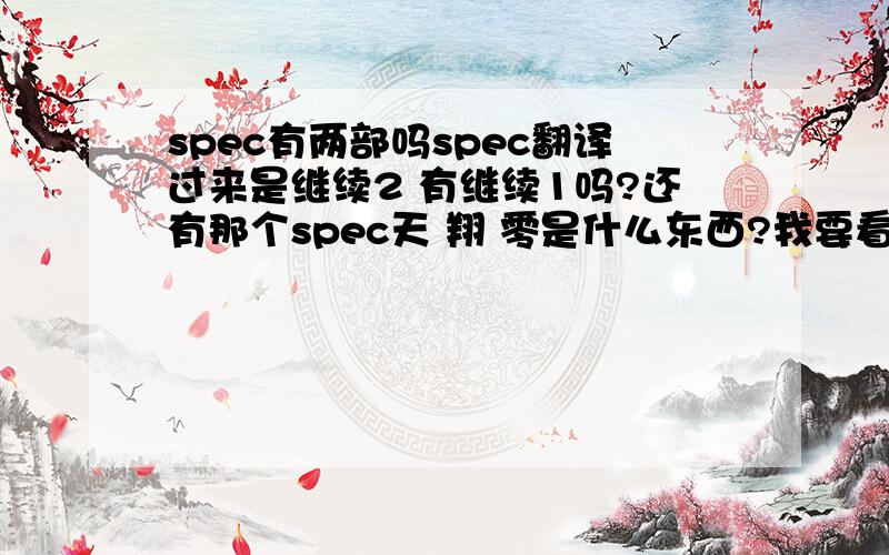 spec有两部吗spec翻译过来是继续2 有继续1吗?还有那个spec天 翔 零是什么东西?我要看从何看起?=