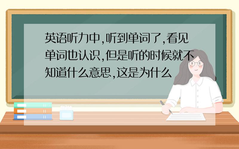 英语听力中,听到单词了,看见单词也认识,但是听的时候就不知道什么意思,这是为什么