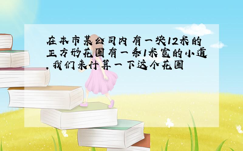 在本市某公司内有一块12米的正方形花圃有一条1米宽的小道,我们来计算一下这个花圃