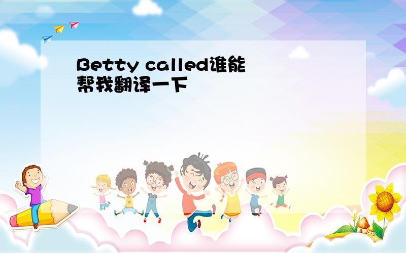 Betty called谁能帮我翻译一下