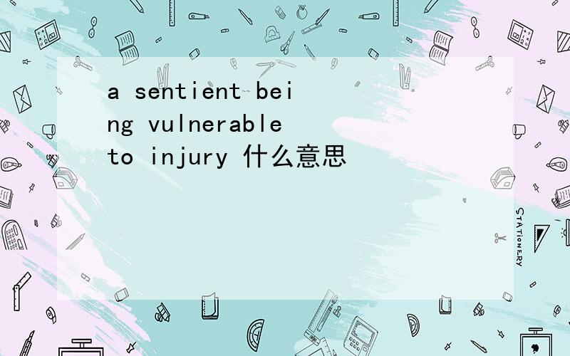 a sentient being vulnerable to injury 什么意思