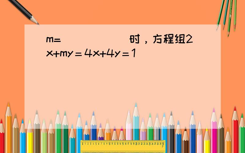 m=______时，方程组2x+my＝4x+4y＝1