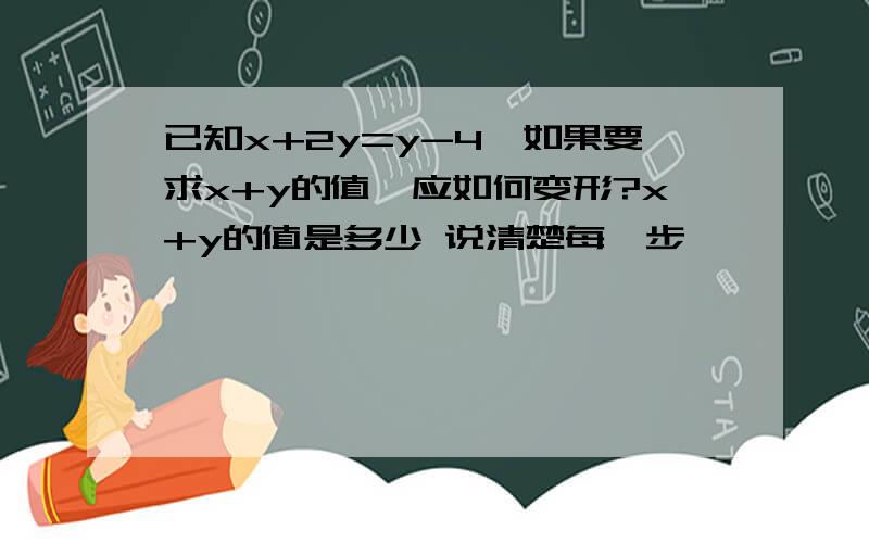 已知x+2y=y-4,如果要求x+y的值,应如何变形?x+y的值是多少 说清楚每一步,