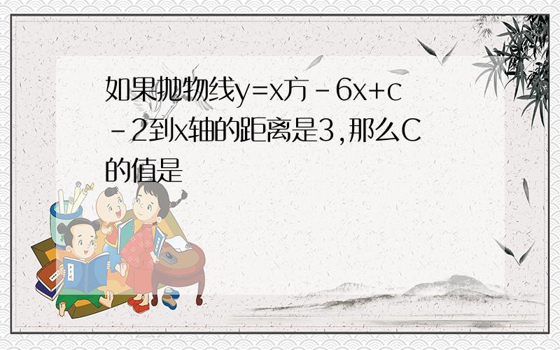 如果抛物线y=x方-6x+c-2到x轴的距离是3,那么C的值是