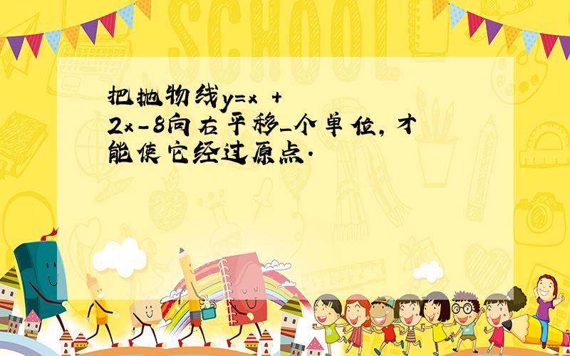 把抛物线y=x²+2x-8向右平移＿个单位,才能使它经过原点.