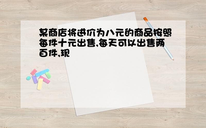 某商店将进价为八元的商品按照每件十元出售,每天可以出售两百件,现