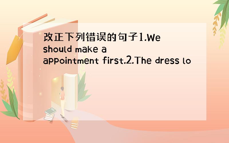 改正下列错误的句子1.We should make a appointment first.2.The dress lo