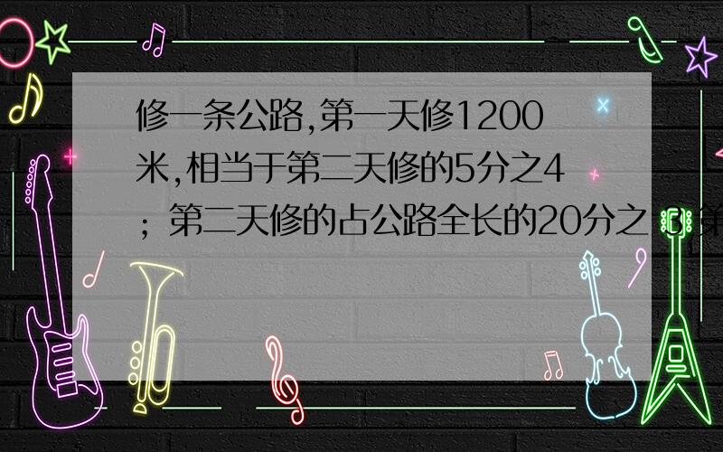 修一条公路,第一天修1200米,相当于第二天修的5分之4；第二天修的占公路全长的20分之 3 第二天修多少米?