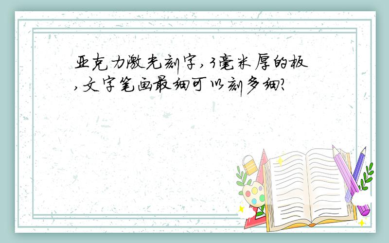 亚克力激光刻字,3毫米厚的板,文字笔画最细可以刻多细?