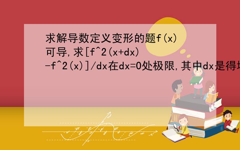 求解导数定义变形的题f(x)可导,求[f^2(x+dx)-f^2(x)]/dx在dx=0处极限,其中dx是得塔x