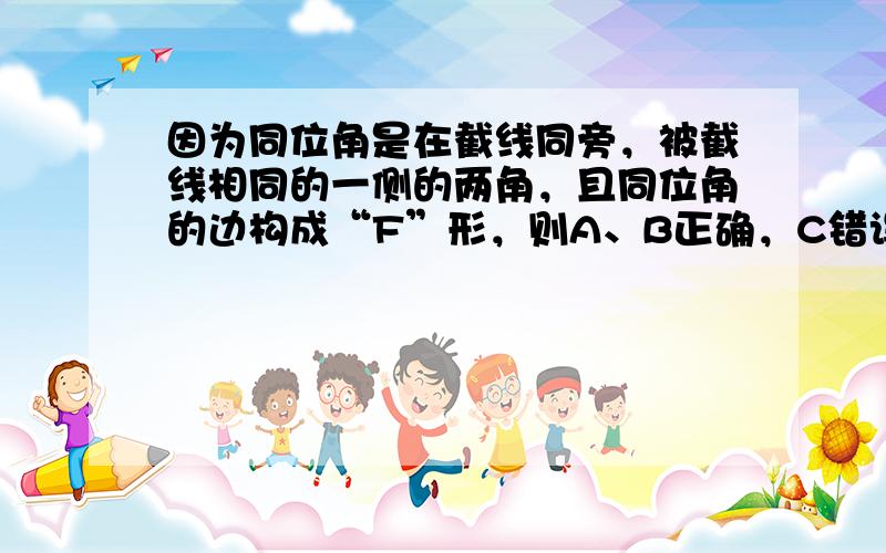 因为同位角是在截线同旁，被截线相同的一侧的两角，且同位角的边构成“F”形，则A、B正确，C错误．故选C．