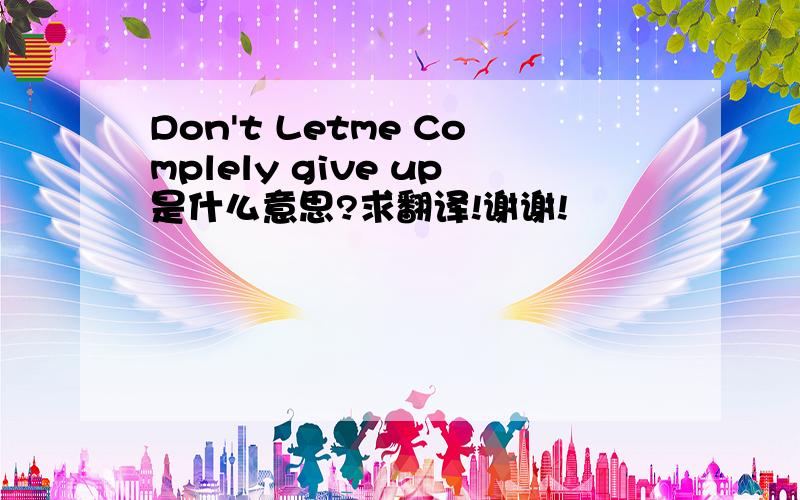 Don't Letme Complely give up是什么意思?求翻译!谢谢!