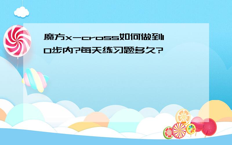 魔方x-cross如何做到10步内?每天练习题多久?