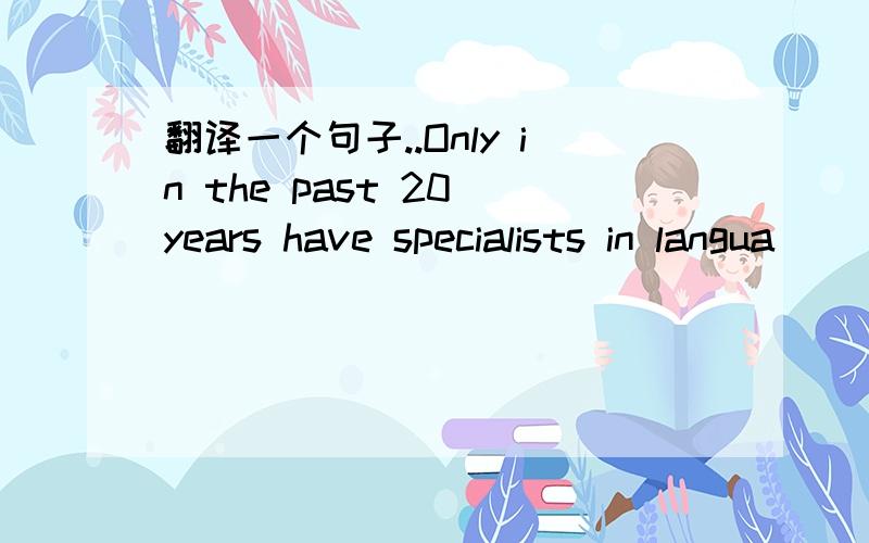 翻译一个句子..Only in the past 20 years have specialists in langua