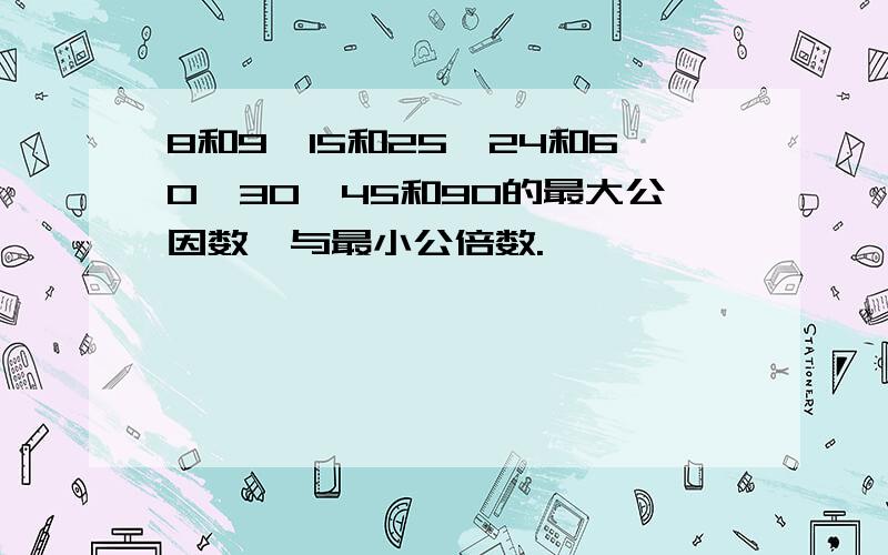 8和9,15和25,24和60,30、45和90的最大公因数,与最小公倍数.