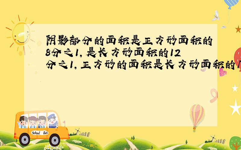 阴影部分的面积是正方形面积的8分之1,是长方形面积的12分之1,正方形的面积是长方形面积的几分之几?