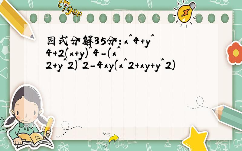 因式分解35分：x^4+y^4+2(x+y)^4-(x^2+y^2)^2-4xy(x^2+xy+y^2)