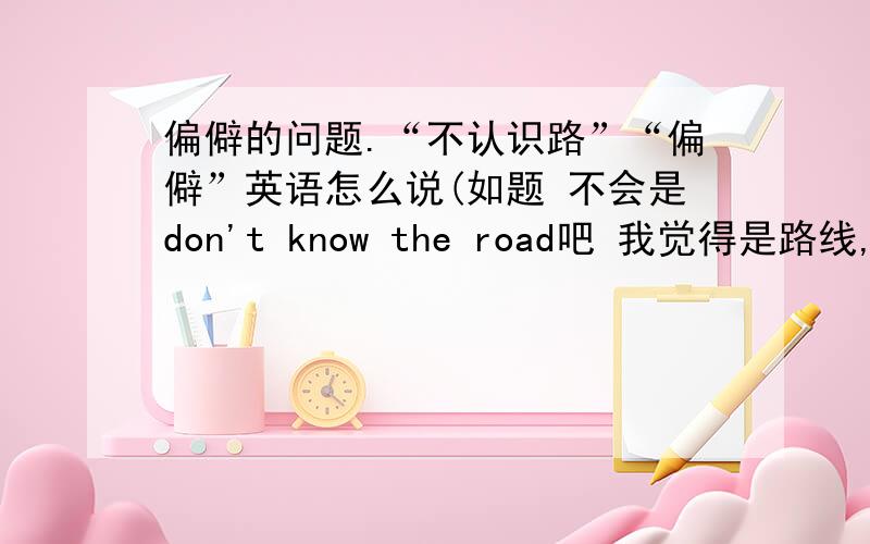 偏僻的问题.“不认识路”“偏僻”英语怎么说(如题 不会是don't know the road吧 我觉得是路线,不知用哪