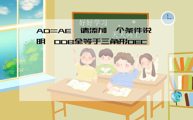 AD=AE,请添加一个条件说明△ODB全等于三角形OEC