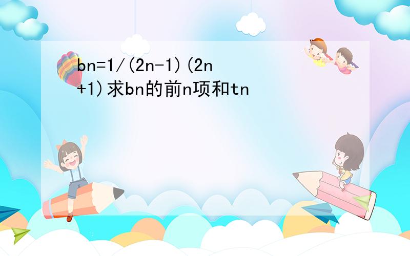 bn=1/(2n-1)(2n+1)求bn的前n项和tn