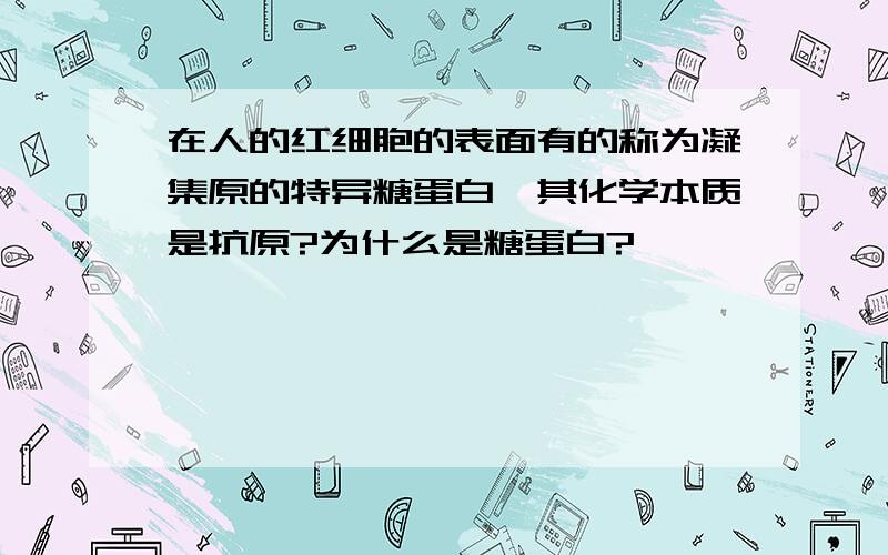 在人的红细胞的表面有的称为凝集原的特异糖蛋白,其化学本质是抗原?为什么是糖蛋白?