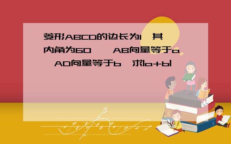 菱形ABCD的边长为1,其一内角为60°,AB向量等于a,AD向量等于b,求|a+b|