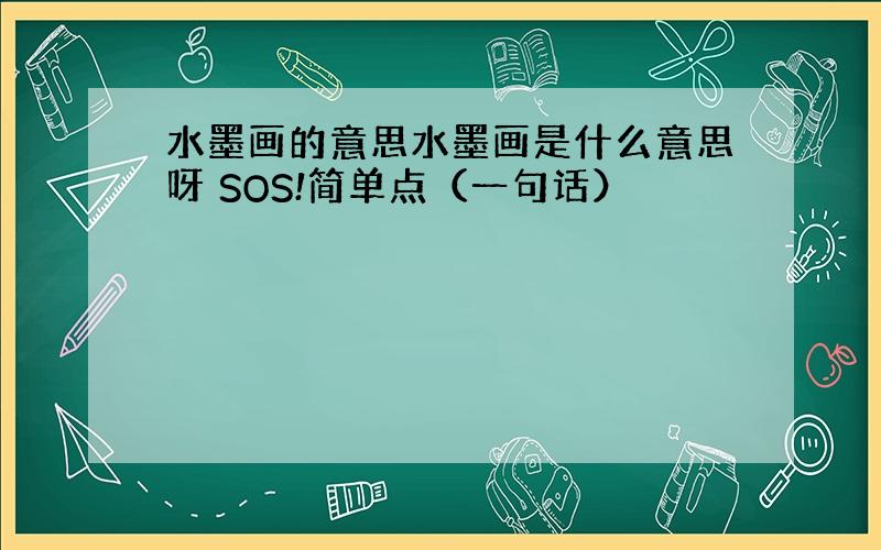 水墨画的意思水墨画是什么意思呀 SOS!简单点（一句话）