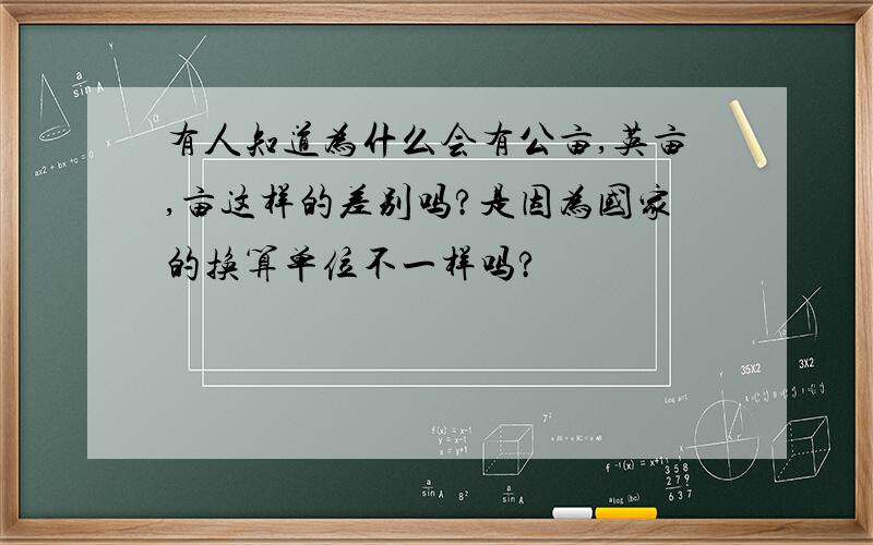 有人知道为什么会有公亩,英亩,亩这样的差别吗?是因为国家的换算单位不一样吗?