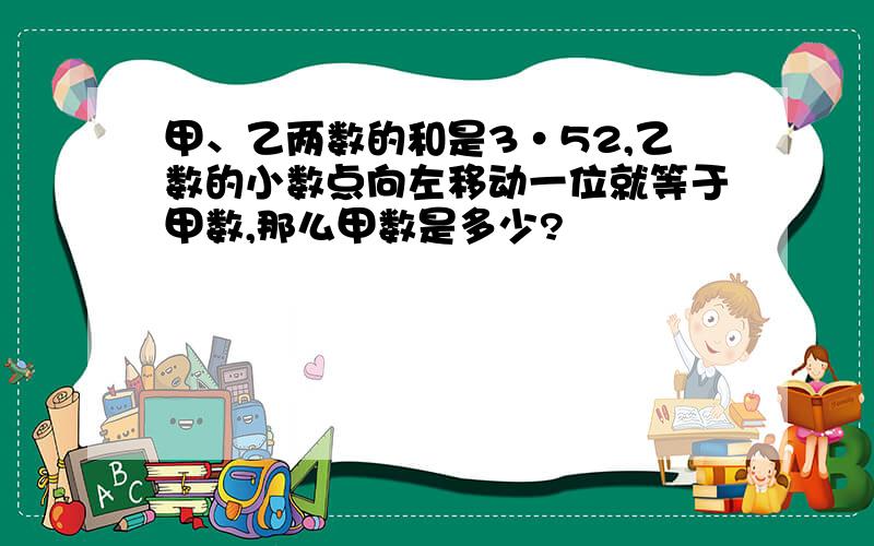 甲、乙两数的和是3·52,乙数的小数点向左移动一位就等于甲数,那么甲数是多少?