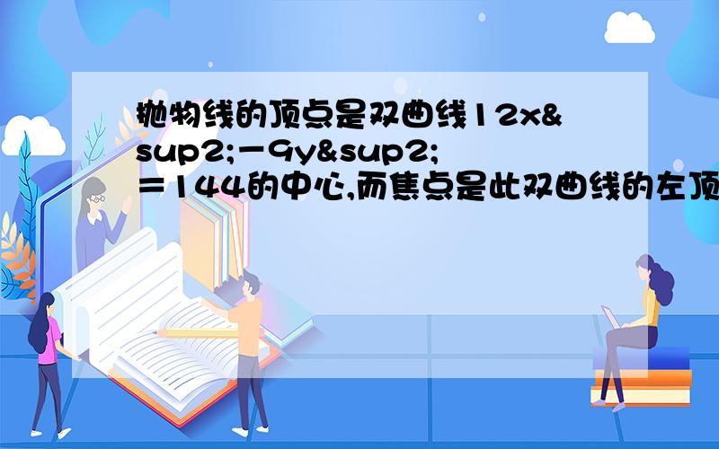 抛物线的顶点是双曲线12x²－9y²＝144的中心,而焦点是此双曲线的左顶点,求抛物线方程