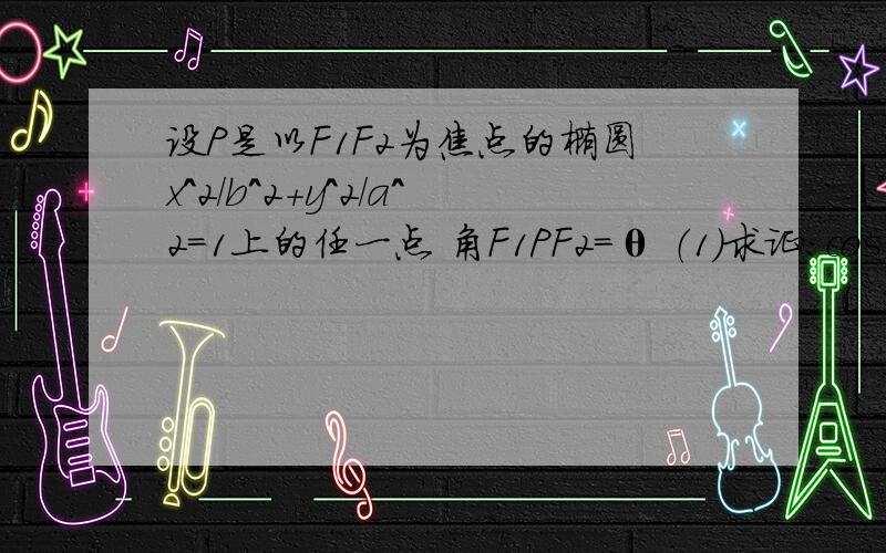 设P是以F1F2为焦点的椭圆x^2/b^2+y^2/a^2=1上的任一点 角F1PF2=θ （1）求证:cos θ>=2