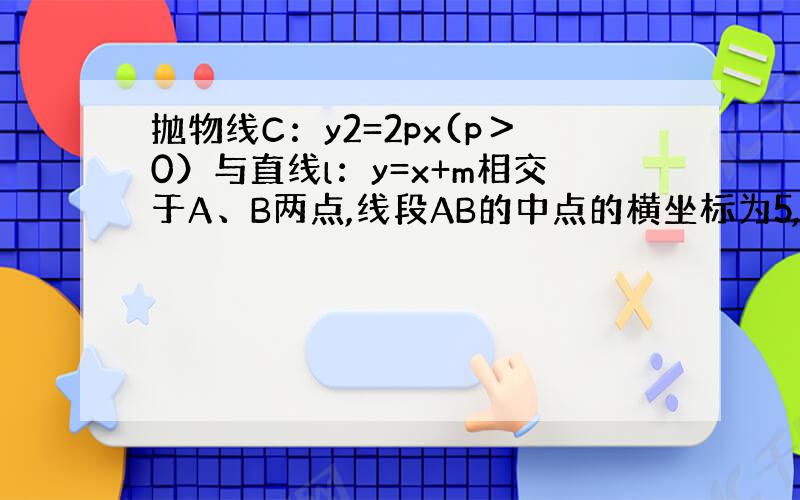 抛物线C：y2=2px(p＞0）与直线l：y=x+m相交于A、B两点,线段AB的中点的横坐标为5,又抛物线C的焦点到直线